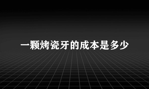 一颗烤瓷牙的成本是多少
