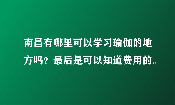 南昌有哪里可以学习瑜伽的地方吗？最后是可以知道费用的。