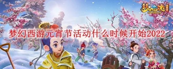 梦幻西游元宵节活动什么时候开始2022