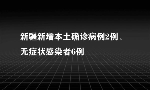 新疆新增本土确诊病例2例、无症状感染者6例