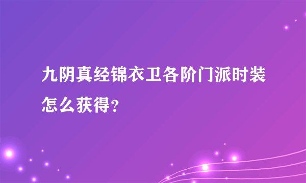 九阴真经锦衣卫各阶门派时装怎么获得？
