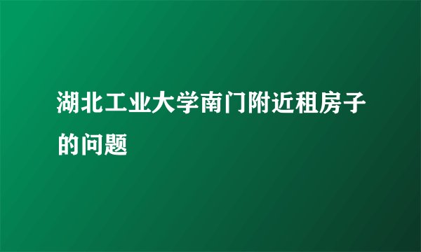 湖北工业大学南门附近租房子的问题