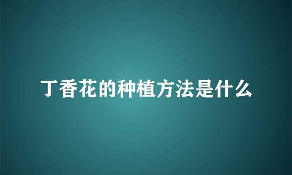 丁香花的种植方法是什么