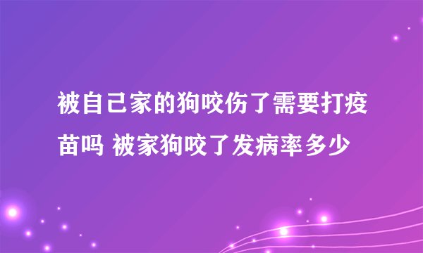 被自己家的狗咬伤了需要打疫苗吗 被家狗咬了发病率多少