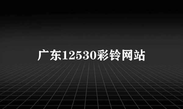 广东12530彩铃网站