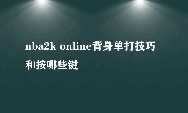 nba2k online背身单打技巧和按哪些键。