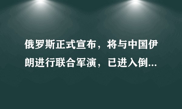 俄罗斯正式宣布，将与中国伊朗进行联合军演，已进入倒计时阶段