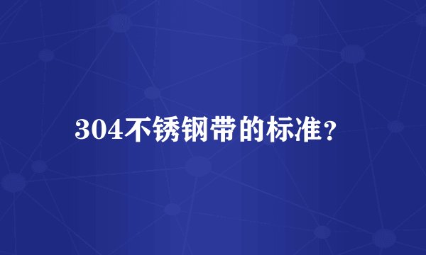 304不锈钢带的标准？