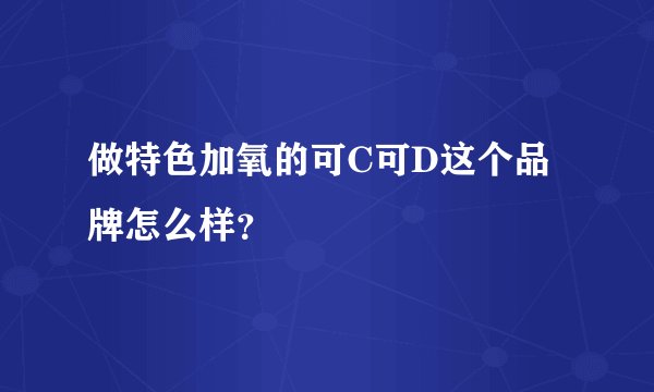 做特色加氧的可C可D这个品牌怎么样？