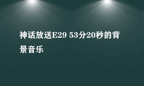 神话放送E29 53分20秒的背景音乐
