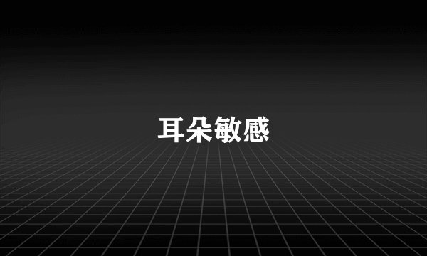 耳朵敏感