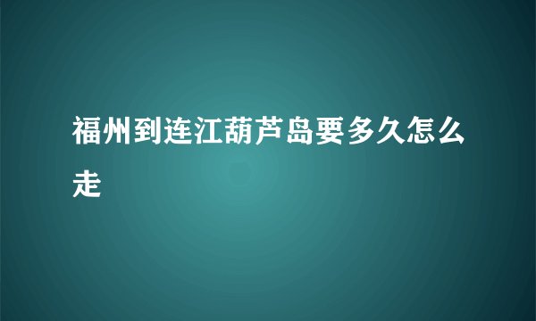 福州到连江葫芦岛要多久怎么走