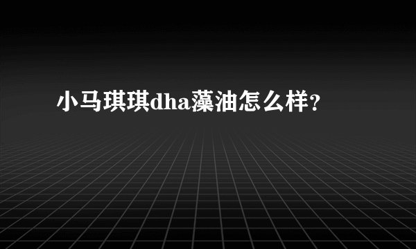小马琪琪dha藻油怎么样？