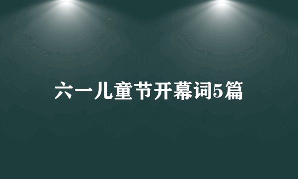 六一儿童节开幕词5篇