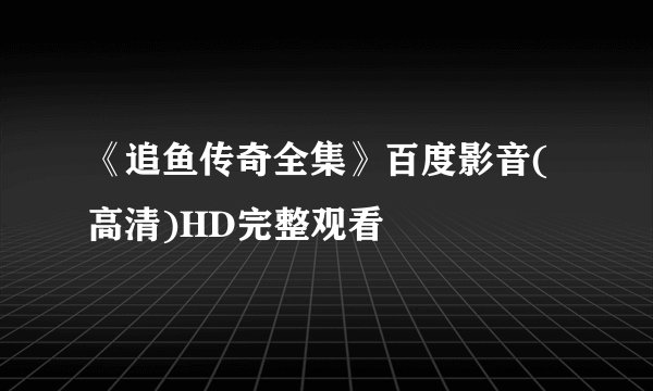 《追鱼传奇全集》百度影音(高清)HD完整观看