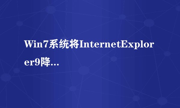 Win7系统将InternetExplorer9降级到InternetExplorer8的方法