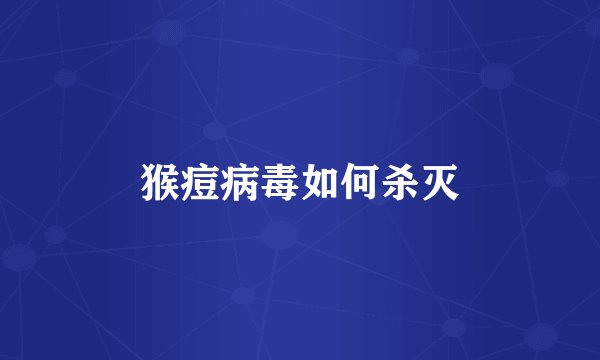 猴痘病毒如何杀灭