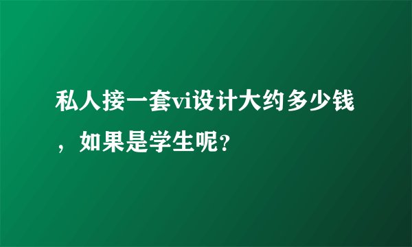 私人接一套vi设计大约多少钱，如果是学生呢？