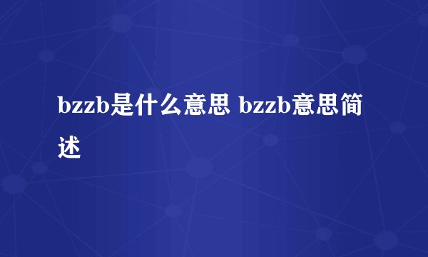 bzzb是什么意思 bzzb意思简述