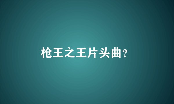 枪王之王片头曲？