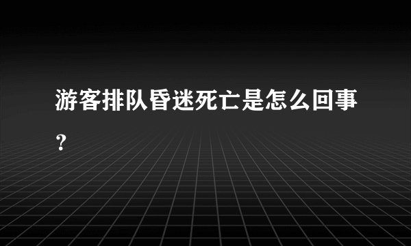 游客排队昏迷死亡是怎么回事？