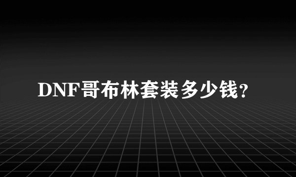 DNF哥布林套装多少钱？