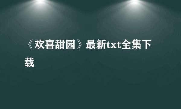 《欢喜甜园》最新txt全集下载