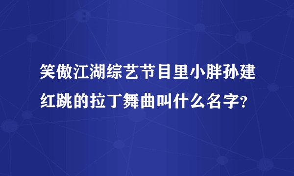 笑傲江湖综艺节目里小胖孙建红跳的拉丁舞曲叫什么名字？