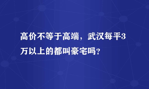高价不等于高端，武汉每平3万以上的都叫豪宅吗？