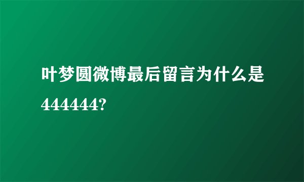 叶梦圆微博最后留言为什么是444444?