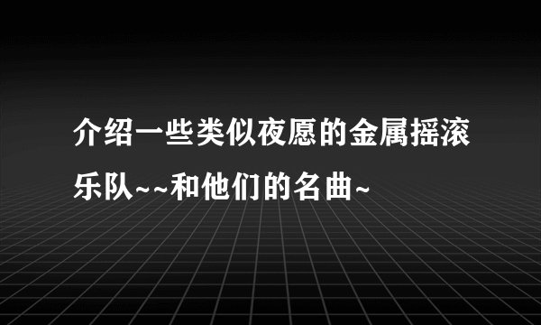 介绍一些类似夜愿的金属摇滚乐队~~和他们的名曲~