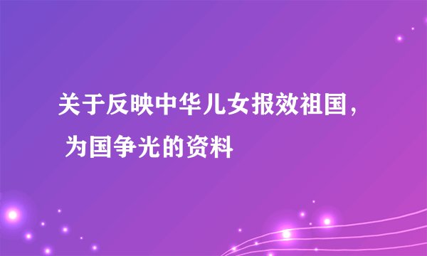 关于反映中华儿女报效祖国， 为国争光的资料