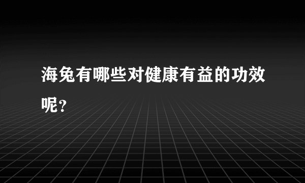 海兔有哪些对健康有益的功效呢？