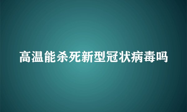 高温能杀死新型冠状病毒吗
