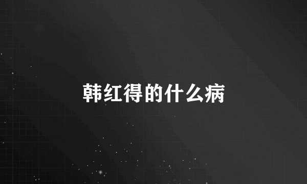 韩红得的什么病