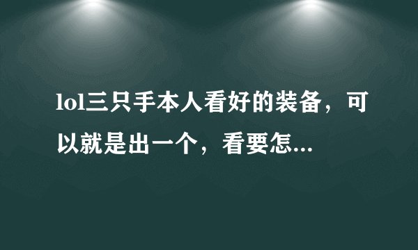 lol三只手本人看好的装备，可以就是出一个，看要怎么组合，移除哪个1，CD鞋或者法穿鞋？