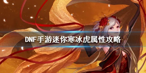 《DNF手游》迷你寒冰虎属性攻略 地下城与勇士M迷你寒冰虎获得攻略