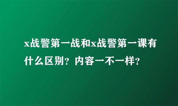 x战警第一战和x战警第一课有什么区别？内容一不一样？