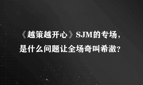 《越策越开心》SJM的专场，是什么问题让全场奇叫希澈？