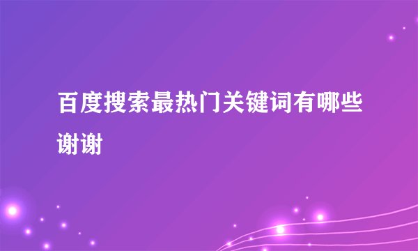 百度搜索最热门关键词有哪些谢谢