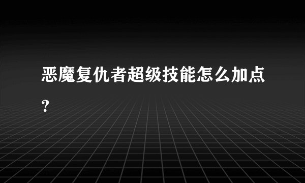恶魔复仇者超级技能怎么加点？