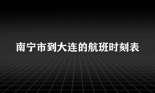 南宁市到大连的航班时刻表