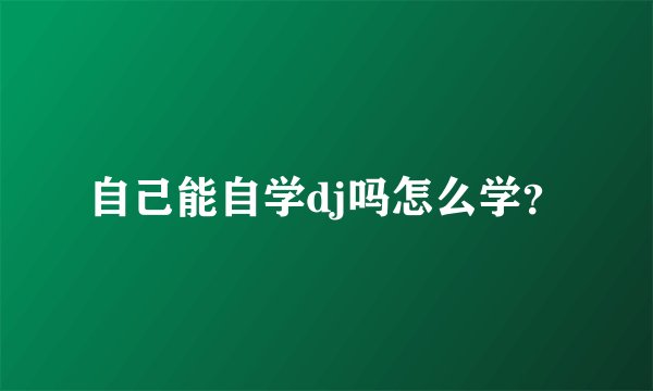 自己能自学dj吗怎么学？