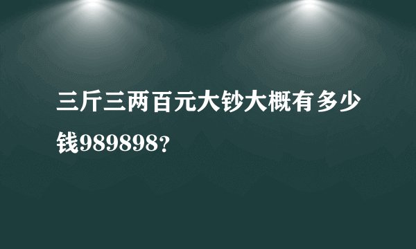 三斤三两百元大钞大概有多少钱989898？