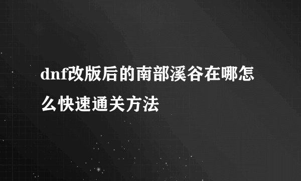 dnf改版后的南部溪谷在哪怎么快速通关方法