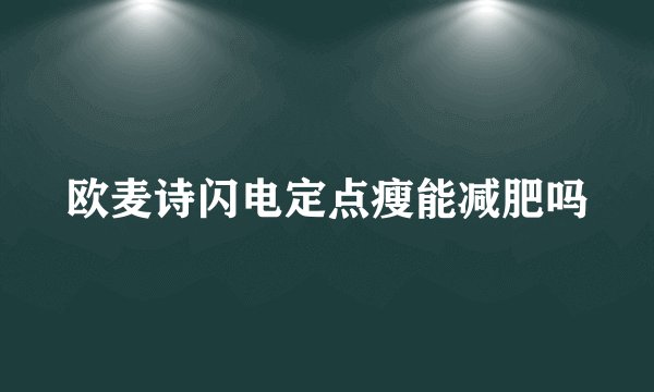 欧麦诗闪电定点瘦能减肥吗