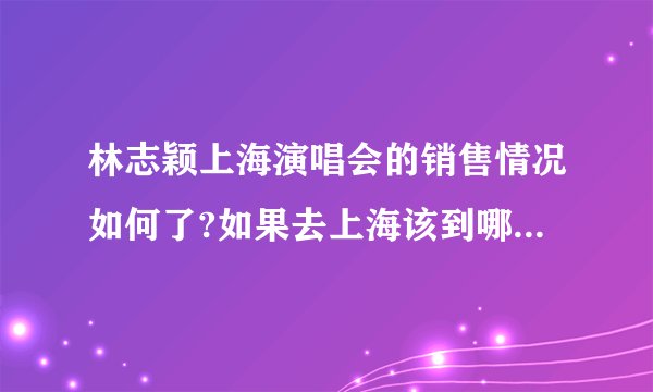 林志颖上海演唱会的销售情况如何了?如果去上海该到哪里买票?