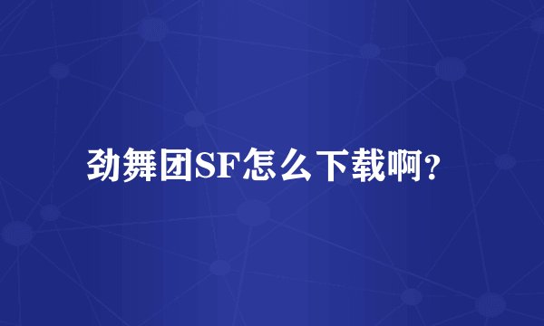 劲舞团SF怎么下载啊？