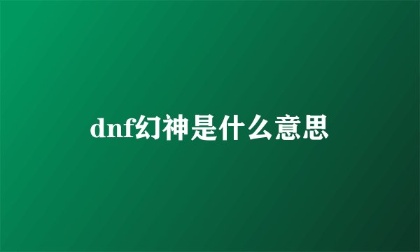dnf幻神是什么意思