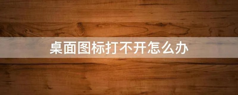 桌面图标打不开怎么办